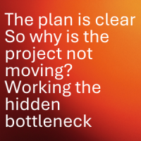 The plan is clear. So why is the project not moving? Working the hidden bottleneck