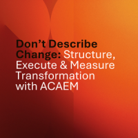 Don’t describe change: structure, execute &amp; measure transformation with ACAEM